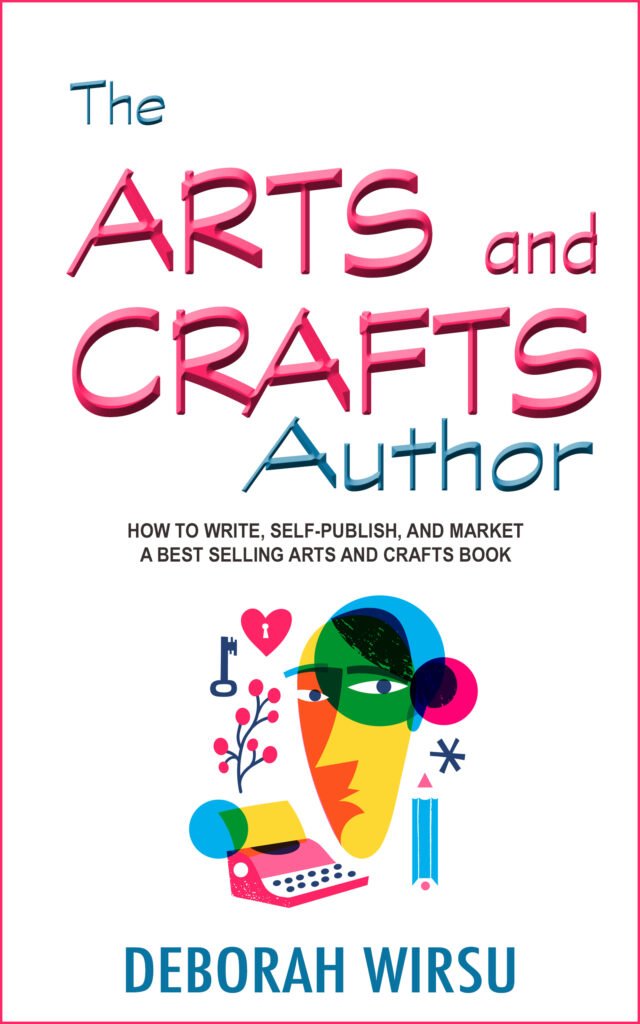 The Arts and Crafts Author - How to write, self-publish, and market a best selling arts and crafts book, by Deborah Wirsu